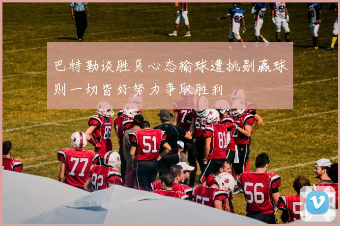 巴特勒谈胜负心态输球遭挑剔赢球则一切皆好努力争取胜利
