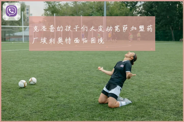 克洛普的孩子们大变动宽萨加盟药厂埃利奥特面临困境