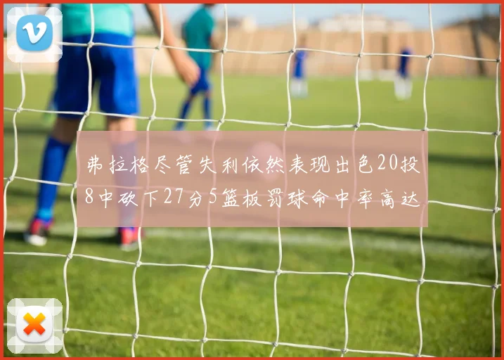 弗拉格尽管失利依然表现出色20投8中砍下27分5篮板罚球命中率高达786