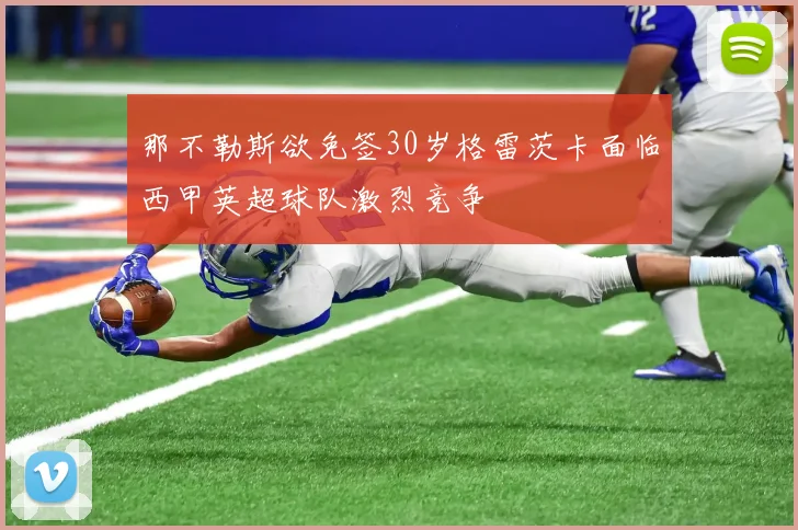 那不勒斯欲免签30岁格雷茨卡面临西甲英超球队激烈竞争