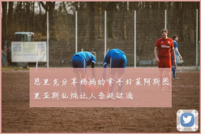 恩里克分享妈妈的拿手好菜阿斯图里亚斯乱炖让人垂涎欲滴