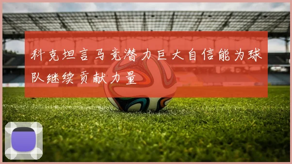 科克坦言马竞潜力巨大自信能为球队继续贡献力量