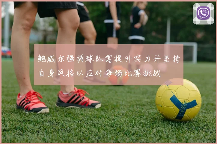 鲍威尔强调球队需提升实力并坚持自身风格以应对每场比赛挑战