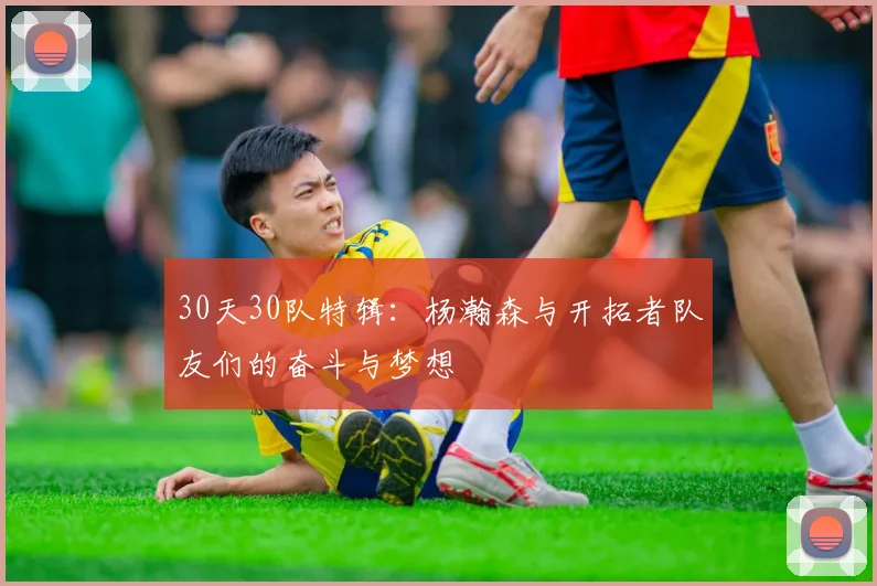 30天30队特辑：杨瀚森与开拓者队友们的奋斗与梦想