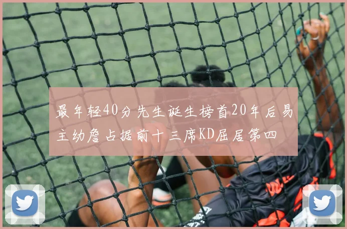最年轻40分先生诞生榜首20年后易主幼詹占据前十三席KD屈居第四