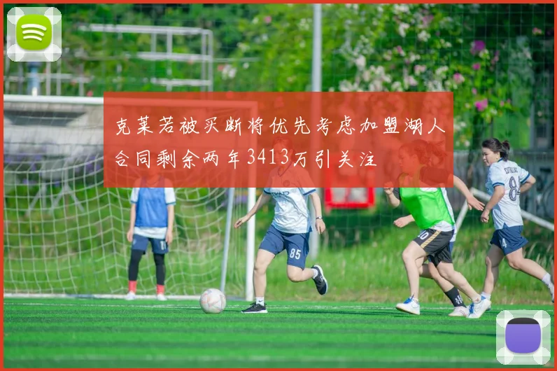 克莱若被买断将优先考虑加盟湖人合同剩余两年3413万引关注