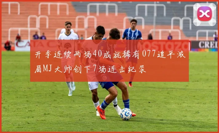 开季连续两场40成就稀有077追平浓眉MJ大帅创下7场连击纪录