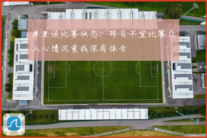 库里谈比赛状态：昨日不宜比赛众人心情沉重我深有体会