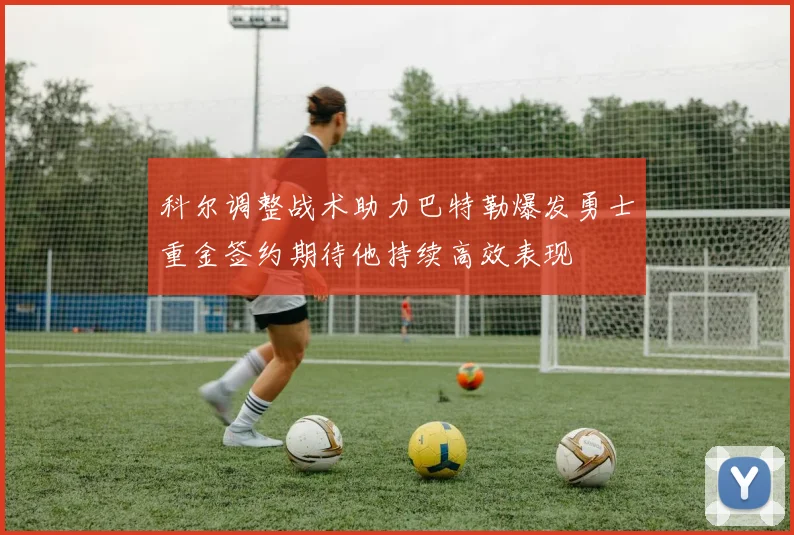 科尔调整战术助力巴特勒爆发勇士重金签约期待他持续高效表现
