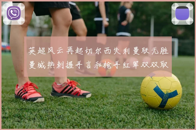 英超风云再起切尔西失利曼联无胜曼城热刺握手言和枪手红军双双取胜