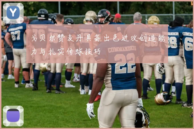 戈贝尔赞麦丹具备出色进攻创造能力与扎实传球技巧