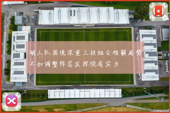 湖人队困境深重三核组合难解局势不如调整阵容发挥现有实力