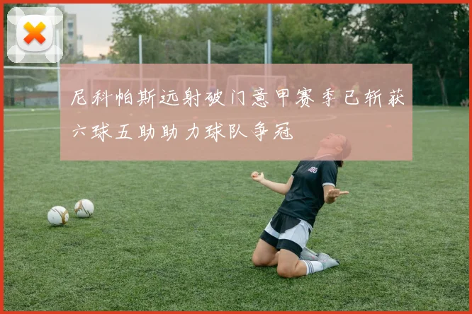 尼科帕斯远射破门意甲赛季已斩获六球五助助力球队争冠